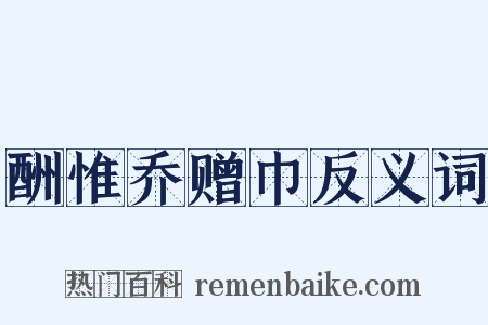酬惟乔赠巾反义词是什么意思的图片
